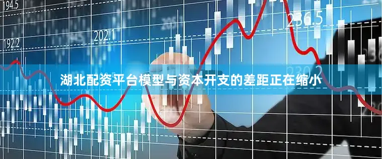湖北配资平台模型与资本开支的差距正在缩小