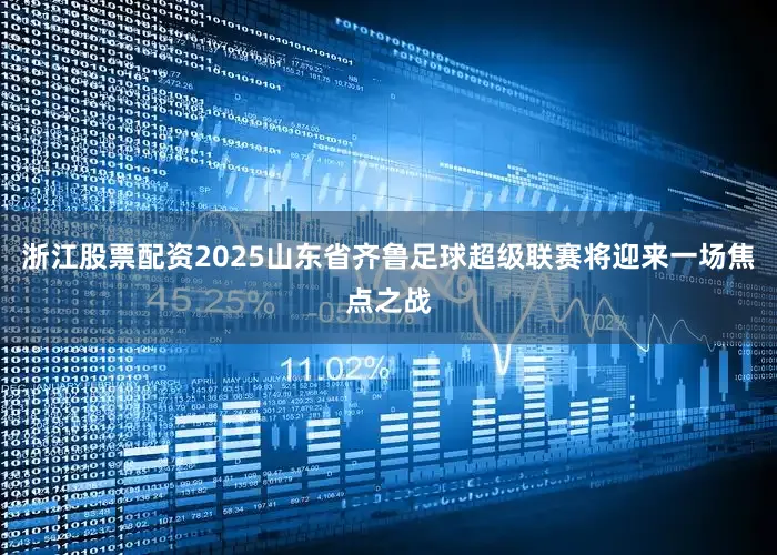 浙江股票配资2025山东省齐鲁足球超级联赛将迎来一场焦点之战