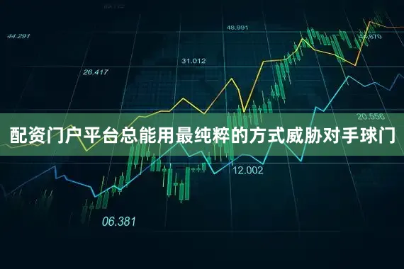 配资门户平台总能用最纯粹的方式威胁对手球门