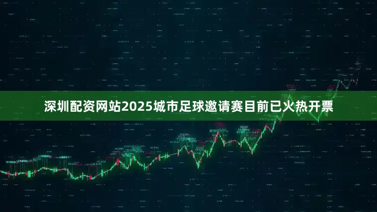深圳配资网站2025城市足球邀请赛目前已火热开票